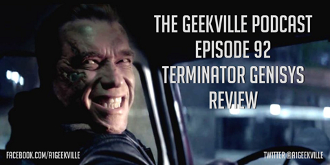 This week's Geekville covers news and reviews Terminator Genisys